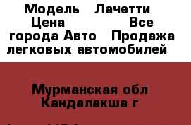  › Модель ­ Лачетти › Цена ­ 100 000 - Все города Авто » Продажа легковых автомобилей   . Мурманская обл.,Кандалакша г.